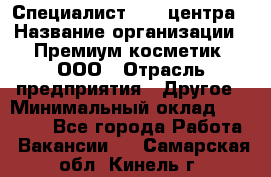 Специалист Call-центра › Название организации ­ Премиум косметик, ООО › Отрасль предприятия ­ Другое › Минимальный оклад ­ 20 000 - Все города Работа » Вакансии   . Самарская обл.,Кинель г.